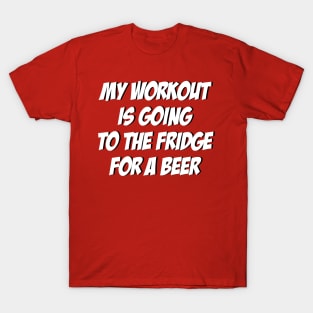 My Workout Is Going To The Fridge For A Beer: Funny T-Shirt T-Shirt